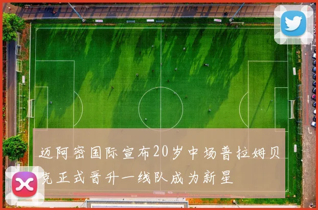 迈阿密国际宣布20岁中场普拉姆贝克正式晋升一线队成为新星
