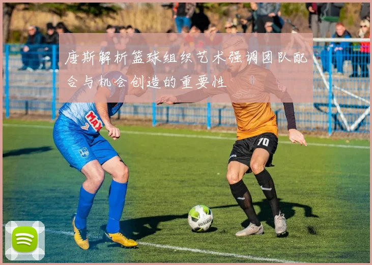 唐斯解析篮球组织艺术强调团队配合与机会创造的重要性